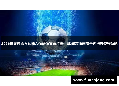 2026世界杯官方转播合作伙伴宣布将提供8K超高清画质全面提升观赛体验