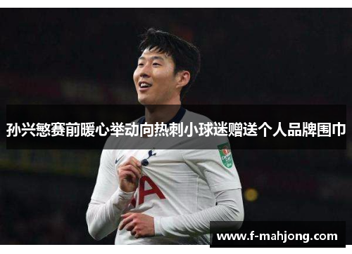 孙兴慜赛前暖心举动向热刺小球迷赠送个人品牌围巾