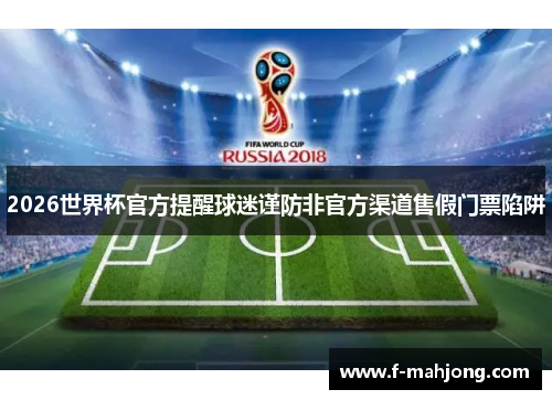 2026世界杯官方提醒球迷谨防非官方渠道售假门票陷阱